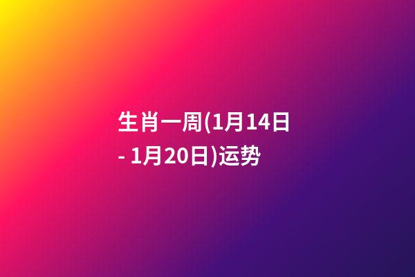 生肖一周(1月14日 - 1月20日)运势